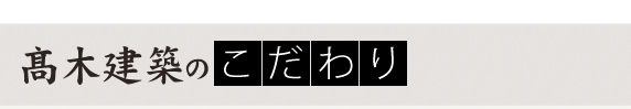 髙木建築のこだわり